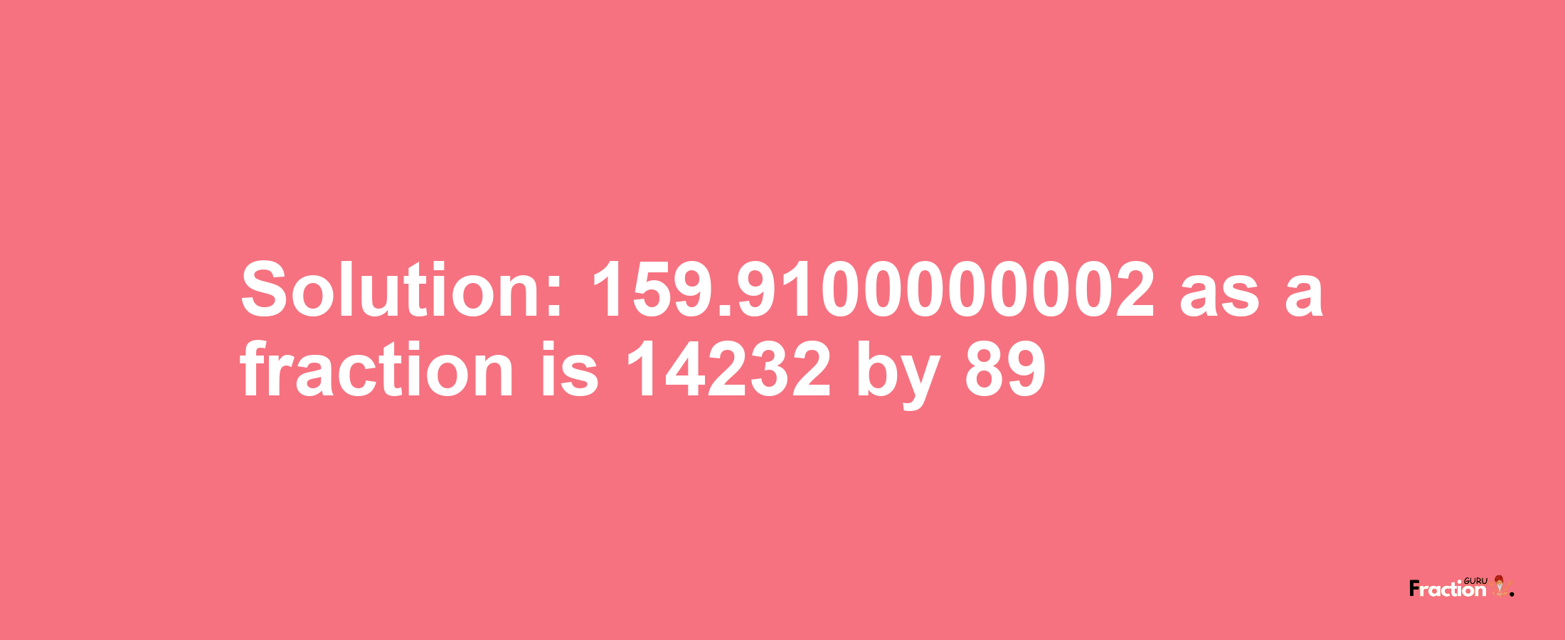 Solution:159.9100000002 as a fraction is 14232/89